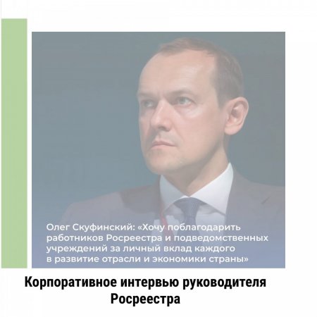 Росреестр меняется: Корпоративное интервью руководителя Росреестра Олега Скуфинского