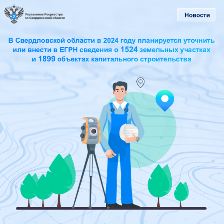 В Свердловской области в 2024 году планируется уточнить или внести в ЕГРН сведения о 1524 земельных участках и 1899 объектах капитального строительства